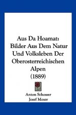 Aus Da Hoamat: Bilder Aus Dem Natur Und Volksleben Der Oberosterreichischen Alpen (1889)