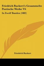 Friedrich Ruckert's Gesammelte Poetische Werke V6: In Zwolf Banden (1882)