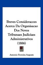 Breves Consideracoes Acerca Da Organisacao Dos Novos Tribunaes Judiciaes Administrativos (1886)