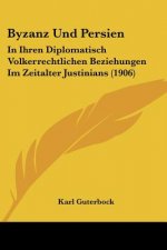Byzanz Und Persien: In Ihren Diplomatisch Volkerrechtlichen Beziehungen Im Zeitalter Justinians (1906)