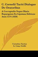 C. Cornelii Taciti Dialogus De Oratoribus: A Corruptelis Nuper Illatis Repurgatus Ex Lipsiana Editione Anni 1574 (1830)
