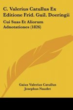 C. Valerius Catullus Ex Editione Frid. Guil. Doeringii: Cui Suas Et Aliorum Adnotationes (1826)