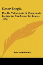 Cesar Borgia: Duc De Valentinois Et Documents Inedits Sur Son Sejour En France (1895)
