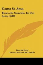 Como Se AMA: Boceto de Comedia, En DOS Actos (1908)