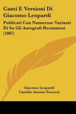 Canti E Versioni Di Giacomo Leopardi: Publicati Con Numerose Varianti Di Su Gli Autografi Recanatesi (1887)