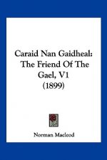 Caraid Nan Gaidheal: The Friend Of The Gael, V1 (1899)