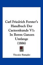 Carl Friedrich Forster's Handbuch Der Cacteenkunde V1: In Ihrem Ganzen Umfange (1886)