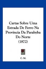 Cartas Sobre Uma Estrada De Ferro Na Provincia Da Parahyba Do Norte (1872)
