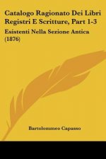 Catalogo Ragionato Dei Libri Registri E Scritture, Part 1-3: Esistenti Nella Sezione Antica (1876)