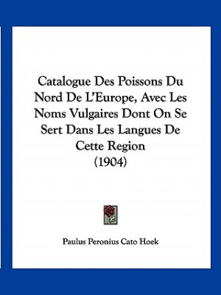 Catalogue Des Poissons Du Nord de L'Europe, Avec Les Noms Vulgaires Dont on Se Sert Dans Les Langues de Cette Region (1904)