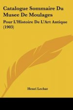 Catalogue Sommaire Du Musee de Moulages: Pour L'Histoire de L'Art Antique (1903)