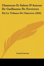 Chansons Et Saluts D'Amour De Guillaume De Ferrieres: Dit Le Vidame De Chartres (1856)