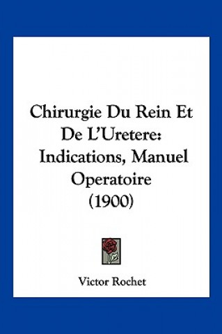 Chirurgie Du Rein Et De L'Uretere: Indications, Manuel Operatoire (1900)