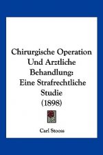 Chirurgische Operation Und Arztliche Behandlung: Eine Strafrechtliche Studie (1898)