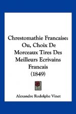 Chrestomathie Francaise: Ou, Choix De Morceaux Tires Des Meilleurs Ecrivains Francais (1849)