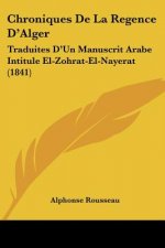 Chroniques De La Regence D'Alger: Traduites D'Un Manuscrit Arabe Intitule El-Zohrat-El-Nayerat (1841)