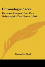 Chronologia Sacra: Untersuchungen Uber Das Geburtsjahr Des Herrn (1846)