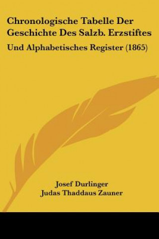 Chronologische Tabelle Der Geschichte Des Salzb. Erzstiftes: Und Alphabetisches Register (1865)