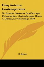 Cinq Auteurs Contemporains: Ou Extraits Nouveaux Des Ouvrages De Lamartine, Chateaubriand, Thiers, A. Dumas, Et Victor Hugo (1850)