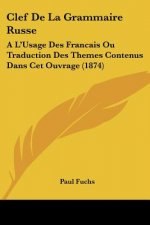 Clef De La Grammaire Russe: A L'Usage Des Francais Ou Traduction Des Themes Contenus Dans Cet Ouvrage (1874)