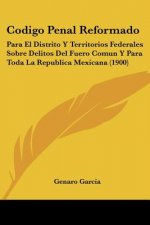 Codigo Penal Reformado: Para El Distrito Y Territorios Federales Sobre Delitos Del Fuero Comun Y Para Toda La Republica Mexicana (1900)