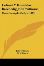 Cofiant Y Diweddar Barchedig John Williams: Castellnewydd-Emlyn (1873)