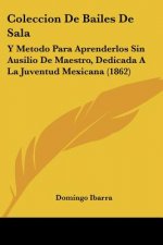 Coleccion De Bailes De Sala: Y Metodo Para Aprenderlos Sin Ausilio De Maestro, Dedicada A La Juventud Mexicana (1862)