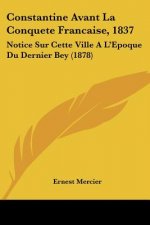 Constantine Avant La Conquete Francaise, 1837: Notice Sur Cette Ville A L'Epoque Du Dernier Bey (1878)