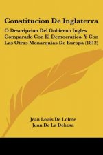 Constitucion De Inglaterra: O Descripcion Del Gobierno Ingles Comparado Con El Democratico, Y Con Las Otras Monarquias De Europa (1812)