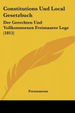 Constitutions Und Local Gesetzbuch: Der Gerechten Und Vollkommenen Freimaurer Loge (1815)
