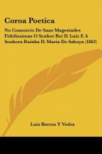 Coroa Poetica: No Consorcio De Suas Magestades Fidelissimas O Senhor Rei D. Luiz E A Senhora Rainha D. Maria De Saboya (1862)