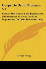Corps de Droit Ottoman V7: Recueil Des Codes, Lois, Reglements, Ordonnances Et Actes Les Plus Importants Du Droit Interieur (1906)