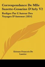Correspondance De Mlle Suzette-Cesarine D'Arly V2: Redigee Par L'Auteur Des Voyages D'Antenor (1814)
