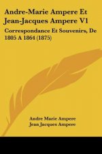 Andre-Marie Ampere Et Jean-Jacques Ampere V1: Correspondance Et Souvenirs, De 1805 A 1864 (1875)