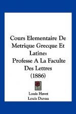 Cours Elementaire De Metrique Grecque Et Latine: Professe A La Faculte Des Lettres (1886)