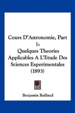 Cours D'Astronomie, Part 1: Quelques Theories Applicables A L'Etude Des Sciences Experimentales (1893)
