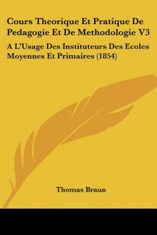 Cours Theorique Et Pratique De Pedagogie Et De Methodologie V3: A L'Usage Des Instituteurs Des Ecoles Moyennes Et Primaires (1854)