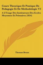 Cours Theorique Et Pratique De Pedagogie Et De Methodologie V3: A L'Usage Des Instituteurs Des Ecoles Moyennes Et Primaires (1854)