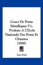 Cours de Ponts Metalliques V1: Professe A L'Ecole Nationale Des Ponts Et Chausses (1908)