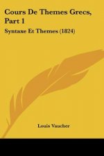 Cours De Themes Grecs, Part 1: Syntaxe Et Themes (1824)