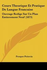 Cours Theorique Et Pratique De Langue Francaise: Ouvrage Redige Sur Un Plan Entierement Neuf (1873)