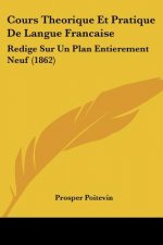 Cours Theorique Et Pratique De Langue Francaise: Redige Sur Un Plan Entierement Neuf (1862)