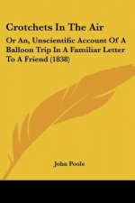 Crotchets In The Air: Or An, Unscientific Account Of A Balloon Trip In A Familiar Letter To A Friend (1838)