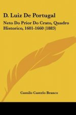 D. Luiz De Portugal: Neto Do Prior Do Crato, Quadro Historico, 1601-1660 (1883)