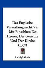 Das Englische Verwaltungsrecht V2: Mit Einschluss Des Heeres, Der Gerichte Und Der Kirche (1867)