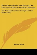 Das In Deutschland, Der Schweiz Und Osterreich Geltende Staatliche Eherecht: Fur Die Kandidaten Der Theologie Und Des Rechts (1877)