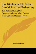 Das Kirchenlied In Seiner Geschichte Und Bedeutung: Zur Beleuchtung Der Gesangbuchsnoth Im Gross-Herzogthum Hessen (1852)