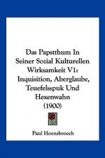 Das Papstthum In Seiner Sozial Kulturellen Wirksamkeit V1: Inquisition, Aberglaube, Teuefelsspuk Und Hexenwahn (1900)