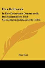 Das Rollwerk: In Der Deutschen Ornamentik Des Sechzehnten Und Siebzehnten Jahrhunderts (1905)