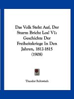 Das Volk Steht Auf, Der Sturm Bricht Los! V1: Geschichte Der Freiheitskriege in Den Jahren, 1812-1815 (1908)